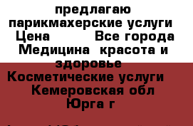 предлагаю парикмахерские услуги › Цена ­ 100 - Все города Медицина, красота и здоровье » Косметические услуги   . Кемеровская обл.,Юрга г.